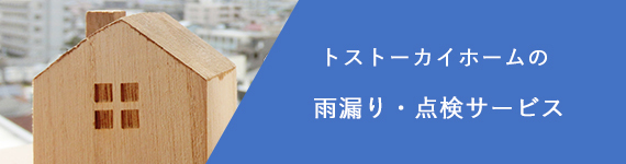 トストーカイホームの雨漏り・点検サービスへ